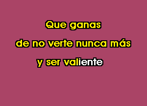 Que gonas

de no verte nunca mds

y set voliente