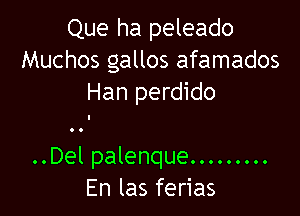 Que ha peleado
Muchos gallos afamados
Han perdido

..Del palenque .........
En las ferias