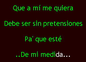 Que a mi me quiera

Debe ser sin pretensiones

Pa' que este'

..De mi medida...