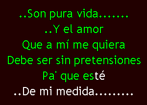 ..Son pura Vida. ......
..Y el amor
Que a mi me quiera

Debe ser sin pretensiones
Pa' que este'
..De mi medida. ........