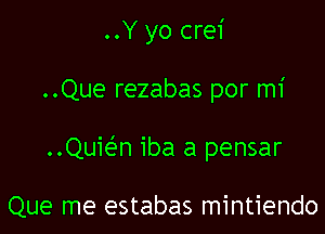 ..Y yo crei

..Que rezabas por mi

..Quie'n iba a pensar

Que me estabas mintiendo