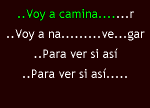 ..Voy a camina. ...... r

..Voya na.........ve...gar

..Para ver si asi

..Para ver si asi .....