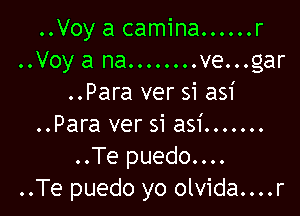 ..Voy a camina. ..... r
..Voya na........ve...gar
..Para ver si asi

..Para ver si asi .......
..Te puedo....
..Te puedo yo olvida....r