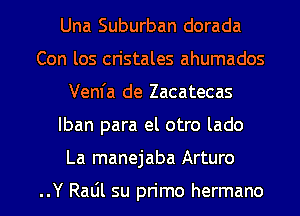 Una Suburban dorada
Con los cn'stales ahumados
Venfa de Zacatecas

lban para el otro lado

La manejaba Arturo

..Y RaLil su pn'mo hermano l