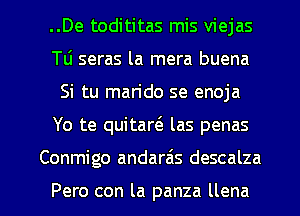 ..De todititas mis viejas
Tli seras la mera buena
Si tu man'do se enoja

Yo te quitart'e las penas

Conmigo andarais descalza

Pero con la panza llena l