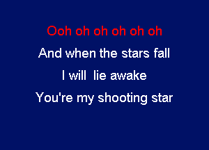And when the stars fall

I will lie awake

You're my shooting star