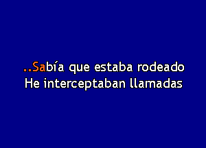 ..Sabfa que estaba rodeado

He interceptaban llamadas