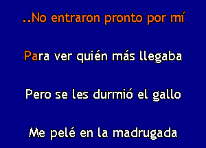 ..No entraron pronto por ml'
Para ver quwn mas llegaba
Pero se les durmi6 el gallo

Me pew en la madrugada