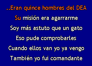 ..Eran quince hombres del DEA
Su misi6n era agarrarme
Soy mas astuto que un gato
Eso pude comprobarles
Cuando ellos van yo ya vengo

Tambwn yo fui comandante
