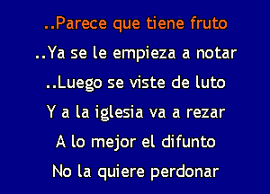 ..Parece que tiene fruto
..Ya se le empieza a notar
..Luego se viste de luto

Y a la iglesia va a rezar

A lo mejor el difunto

No la quiere perdonar l