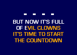 BUT NOW IT'S FULL
OF EVIL CLOWNS
IT'S TIME TO START
THE COUNTDOWN

g