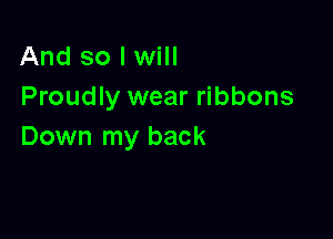 And so I will
Proudly wear ribbons

Down my back