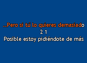 ..Pero si tLi lo quieres demasiado
2 1
Posible estoy pidwndote de mais