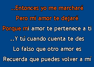 ..Entonces yo me marchaw
Pero mi amor te dejaw
Porque mi amor te pertenece a ti
..Y tLi cuando cuenta te des
Lo falso que otro amor es

Recuerda que puedes volver a ml'