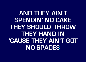 AND THEY AIN'T
SPENDIN' NU CAKE
THEY SHOULD THROW
THEY HAND IN
'CAUSE THEY AIN'T BUT
NO SPADES