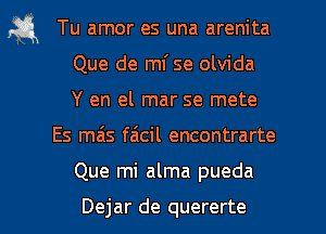 fa Tu amor es una arenita
Que de ml'se olvida
Y en el mar se mete

Es mas faicil encontrarte
Que mi alma pueda

Dejar de quererte