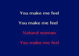 You make me feel

You make me feel