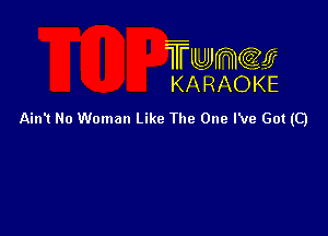 TUJWQE
KARAOKE

Ain't No Woman Like The One I've Got (Q