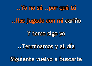 ..Yo no 5(3 ..por qw tLi

..Has jugado con mi carir'io
Y terco sigo yo

..Terminamos y al dl'a

Siguiente vuelvo a buscarte