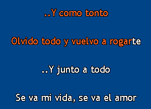 ..Y como tonto

Olvido todo y vuelvo a rogarte

..Y junto a todo

Se va mi Vida, se va el amor