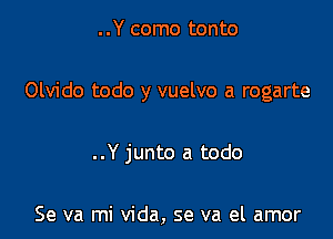 ..Y como tonto

Olvido todo y vuelvo a rogarte

..Y junto a todo

Se va mi Vida, se va el amor