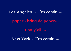 Los Angeles... I'm comin'...

New York.. I'm comin'...