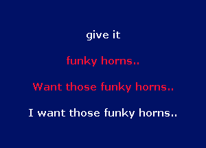 I want those funky horns..