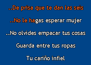 ..De prisa que te dan las seis
..No le hagas esperar mujer
..No olvides empacar tus cosas
Guarda entre tus ropas

Tu carifio infiel