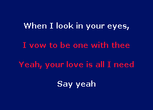 When I look in your eyes,