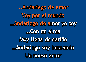 ..Andariego de amor
Voy por el mundo
..Andariego de amor yo soy
..Con mi alma
Muy llena de cariFmo
..Andariego voy buscando
Un nuevo amor