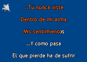 53,1 ..le nunca viste

Dentro de mi alma
Mis sentimientos

..Y como pasa

El que pierde ha de sufrir