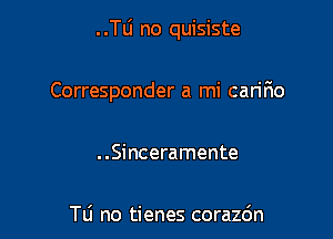 ..le no quisiste

Corresponder a mi caririo

. .Sinceramente

Tu no tienes corazdn