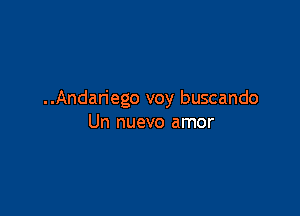 ..Andan'ego voy buscando

Un nuevo amor