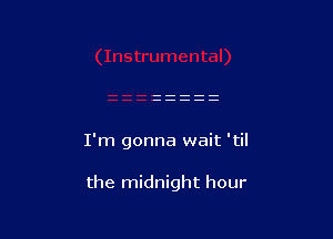 I'm gonna wait 'til

the midnight hour