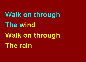 Walk on through
The wind

Walk on through
The rain
