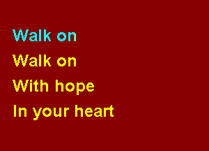 Walk on
Walk on

With hope
In your heart
