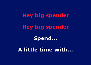 Spend.

A little time with...