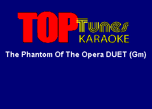 TMJJWCGM
KARAOKE

The Phantom Of The Opera DUET (Gm)
