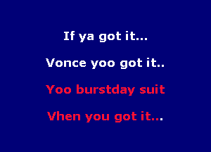 If ya got it...

Vonce yoo got it..