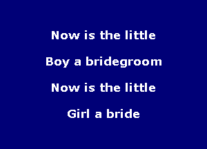 Now is the little

Boy a bridegroom

Now is the little

Girl a bride