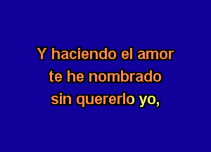 Y haciendo el amor

te he nombrado
sin quererlo yo,