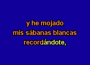 y he mojado

mis sabanas blancas
recorde'mdote,