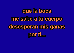 que la boca
me sabe a tu cuerpo

desesperan mis ganas
por ti...