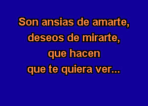 Son ansias de amarte,
deseos de mirarte,

que hacen
que te quiera ver...