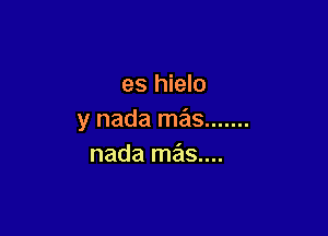 es hielo

y nada ma .......
nada mas...