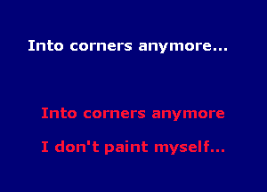 Into corners anymore...