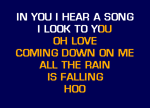 IN YOU I HEAR A SONG
I LOOK TO YOU
OH LOVE
COMING DOWN ON ME
ALL THE RAIN
IS FALLING
HUD
