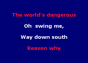 Oh swing me,

Way down south