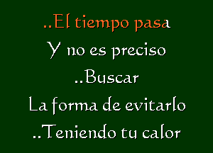 ..El tiempo pasa

y no es preciso

..Busca.r
La forma de evitarIo

..Teniendo tu calor
