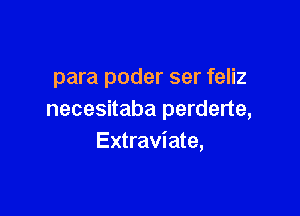 para poder ser feliz

necesitaba perderte,
Extraviate,